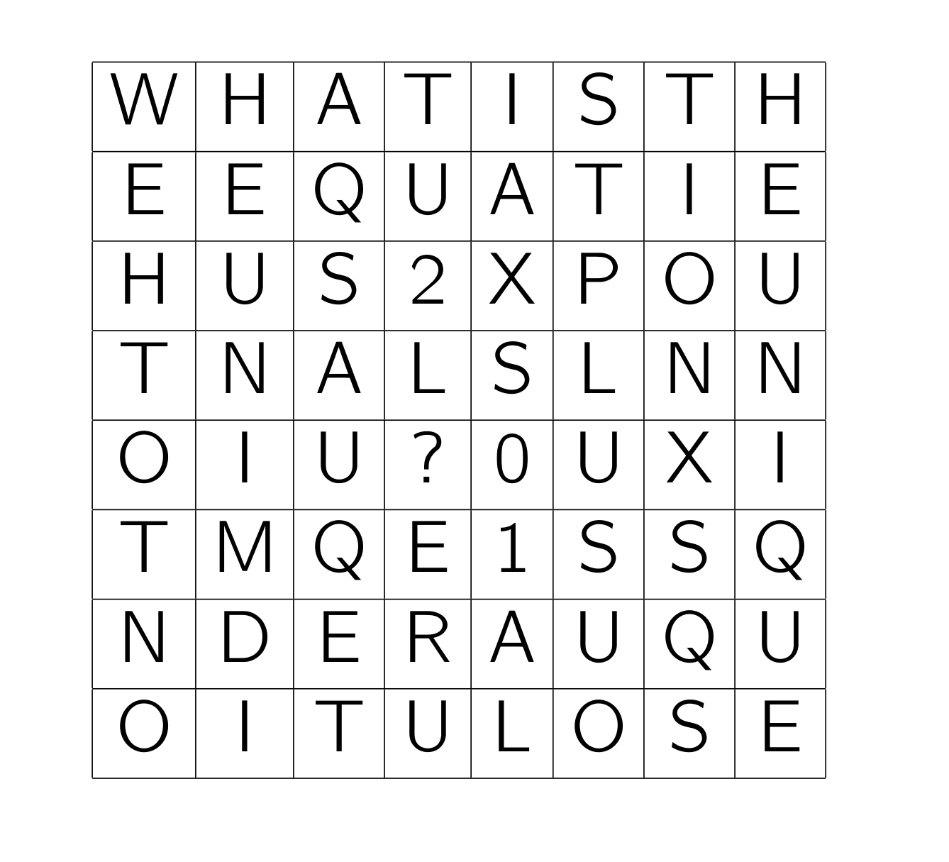 The image comprises a square eight-by-eight grid of symbols.  The symbols are letters, numbers and punctuation marks. The symbols in the first line are: W  H  A  T  I  S  T  H
Next line: E  E  Q  U  A  T  I  E
Next line: H  U  S  2  X  P  O  U
Next line: T  N  A  L  S  L  N  N
Next line: O  I  U  ?  0  U  X  I
Next line: T  M  Q  E  1  S  S  Q
Next line: N  D  E  R  A  U  Q  U
Final line: O  I  T  U  L  O  S  E
